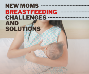 Breastfeeding Challenges and Solutions for New Moms!